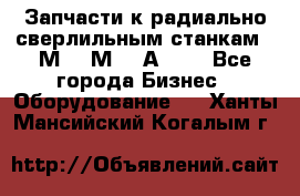 Запчасти к радиально-сверлильным станкам  2М55 2М57 2А554  - Все города Бизнес » Оборудование   . Ханты-Мансийский,Когалым г.